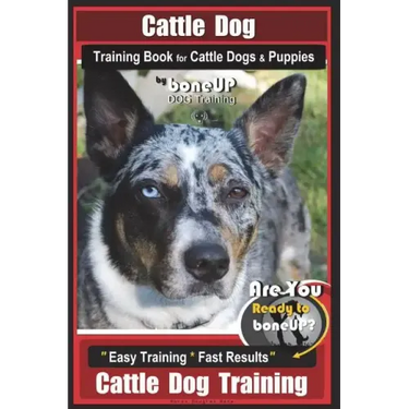 Cattle Dog Training Book for Cattle Dogs & Puppies By BoneUP DOG Training: Are You Ready to Bone Up? Easy Training * Fast Results Cattle Dog Training