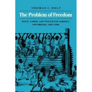The Problem of Freedom: Race, Labor, and Politics in Jamaica and Britain, 1832-1938