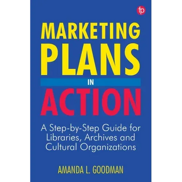 Marketing Plans in Action: A Step-by-Step Guide for Libraries, Archives, and Cultural Organizations