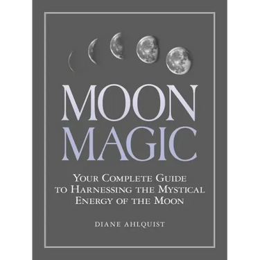 Moon Magic: Your Complete Guide to Harnessing the Mystical Energy of the Moon
