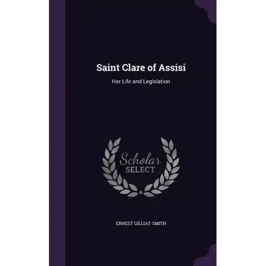 Saint Clare of Assisi: Her Life and Legislation