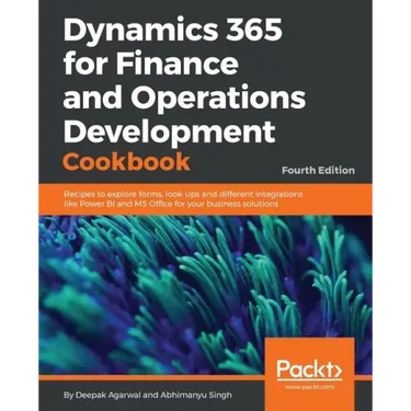 Dynamics 365 for Finance and Operations Development Cookbook - Fourth Edition: Recipes to explore forms, look-ups and different integrations like Powe