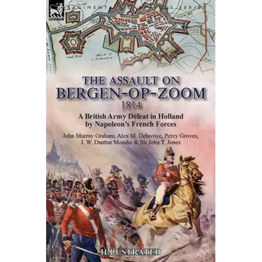 The Assault on Bergen-op-Zoom, 1814: a British Army Defeat in Holland by Napoleon's French Forces