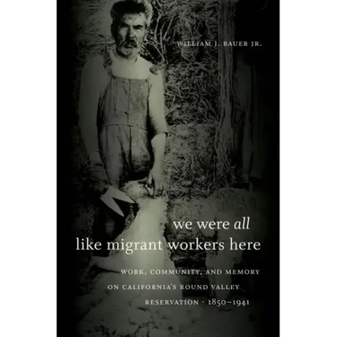 We Were All Like Migrant Workers Here: Work, Community, and Memory on California's Round Valley Reservation, 1850-1941