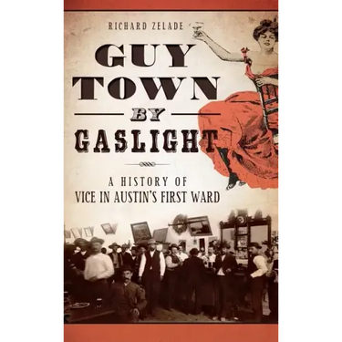 Guy Town by Gaslight: A History of Vice in Austin's First Ward