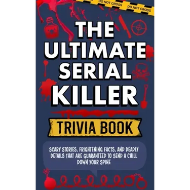 The Ultimate Serial Killer Trivia Book: Scary Stories, Frightening Facts, and Deadly Details That are Guaranteed to Send a Chill Down Your Spine