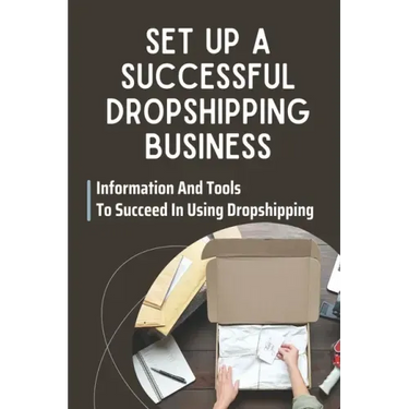 Set Up A Successful Dropshipping Business: Information And Tools To Succeed In Using Dropshipping: Make Money Online