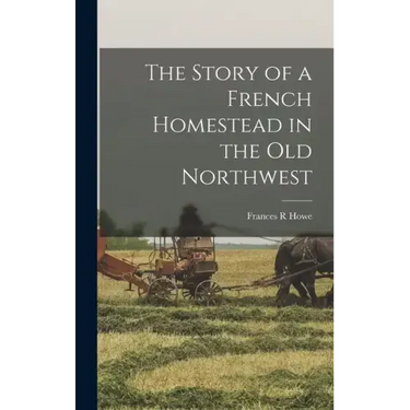 The Story of a French Homestead in the Old Northwest