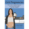 Grit Pregnancies: How to Have a Healthy Pregnancy and Normal Blood Sugars with Type 1 Diabetes