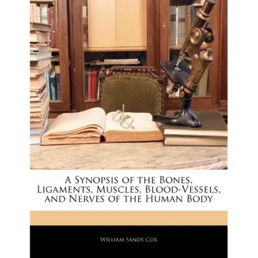 A Synopsis of the Bones, Ligaments, Muscles, Blood-Vessels, and Nerves of the Human Body