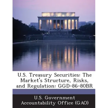 U.S. Treasury Securities: The Market's Structure, Risks, and Regulation: Ggd-86-80br
