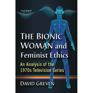 The Bionic Woman and Feminist Ethics: An Analysis of the 1970s Television Series