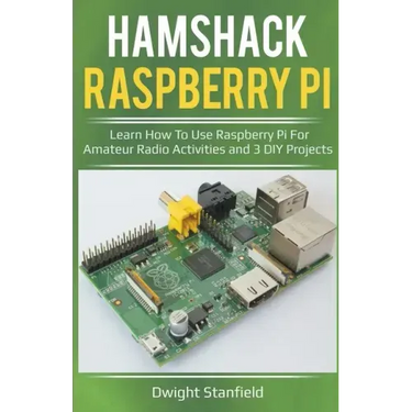 Hamshack Raspberry Pi: Learn How To Use Raspberry Pi For Amateur Radio Activities And 3 DIY Projects