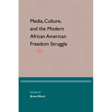 Media, Culture, and the Modern African American Freedom Struggle