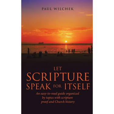Let Scripture Speak for Itself: An Easy-To-Read Guide Organized by Topics with Scripture Proof and Church History
