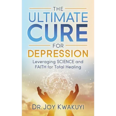 The Ultimate Cure for Depression: Leveraging Science and Faith for Total Healing