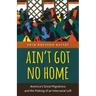 Ain't Got No Home: America's Great Migrations and the Making of an Interracial Left