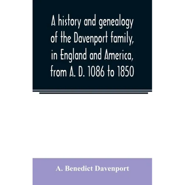 A history and genealogy of the Davenport family, in England and America, from A. D. 1086 to 1850