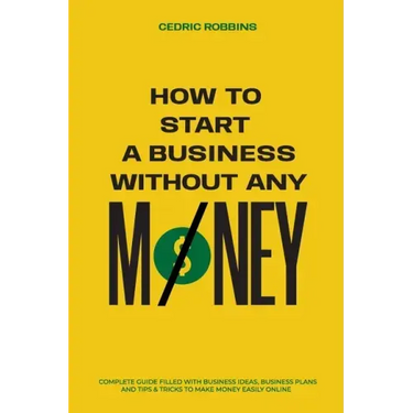 How to start a business without any money - Complete Guide Filled with Business ideas, Business Plans, Tips & Tricks to make money easily online