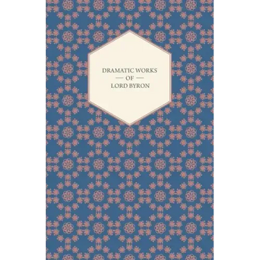 Dramatic Works of Lord Byron; Including Manfred, Cain, Doge of Venice, Sardanapalus, and The Two Foscari, Together With His Hebrew Melodies and Other