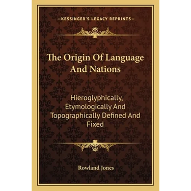 The Origin Of Language And Nations: Hieroglyphically, Etymologically And Topographically Defined And Fixed