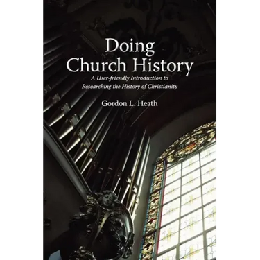 Doing Church History: A User-Friendly Introduction to Researching the History of Christianity