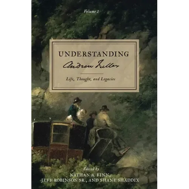Understanding Andrew Fuller: Life, Thought, and Legacies (Volume 2)