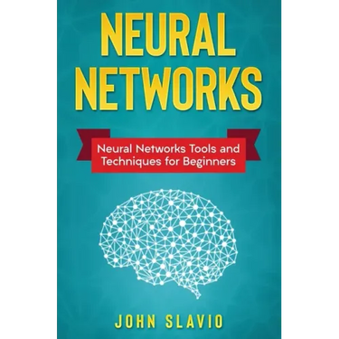 Neural Networks: Neural Networks Tools and Techniques for Beginners