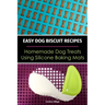 Easy Dog Biscuit Recipes - Homemade Dog Treats Using Silicone Baking Mats: Dog Treat Recipe Book - Baking Homemade Dog Cookies with Silicone Molds