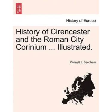 History of Cirencester and the Roman City Corinium ... Illustrated.