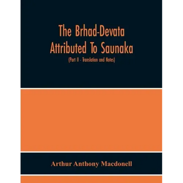 The Brhad-Devata Attributed To Saunaka A Summary Of The Deities And Myths Of The Rig-Veda Critically Edited In The Original Sanskrit With An Introduct