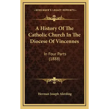 A History Of The Catholic Church In The Diocese Of Vincennes: In Four Parts (1888)