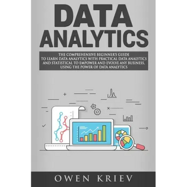 Data Analytics: The Comprehensive Beginner's Guide to Learn Data Analytics with Practical Data Analytics and Statistical to empower an