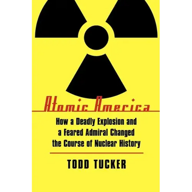 Atomic America: How a Deadly Explosion and a Feared Admiral Changed the Course of Nuclear History