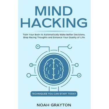 Mind Hacking: Train Your Brain to Automatically Make Better Decisions, Stop Racing Thoughts and Enhance Your Quality of Life