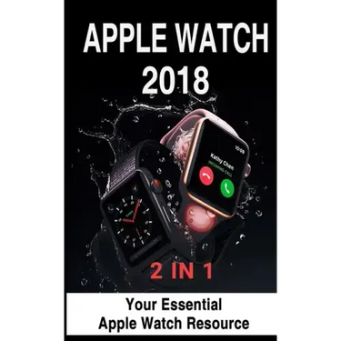 Apple Watch 2018: 2 in 1: Your Essential Apple Watch Resource