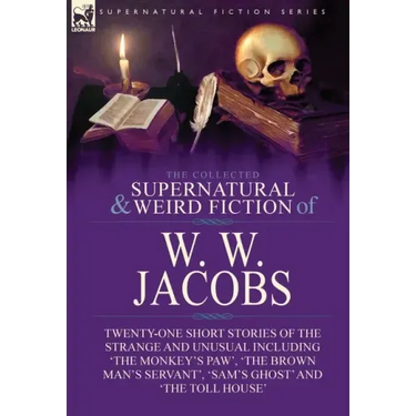 The Collected Supernatural and Weird Fiction of W. W. Jacobs: Twenty-One Short Stories of the Strange and Unusual including 'The Monkey's Paw', 'The B