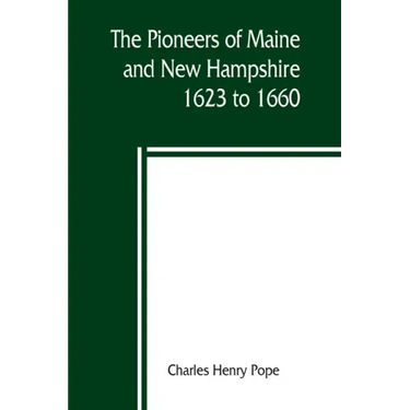 The pioneers of Maine and New Hampshire, 1623 to 1660; a descriptive list, drawn from records of the colonies, towns, churches, courts and other conte