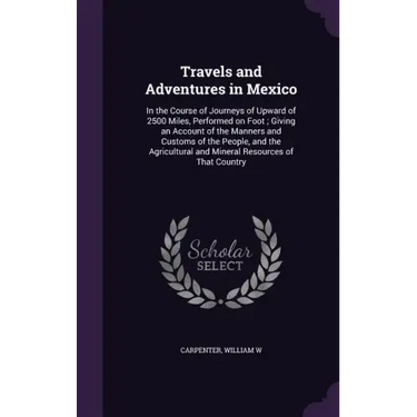 Travels and Adventures in Mexico: In the Course of Journeys of Upward of 2500 Miles, Performed on Foot; Giving an Account of the Manners and Customs o