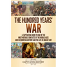 The Hundred Years' War: A Captivating Guide to One of the Most Notable Conflicts of the Middle Ages and in European History and the Life of Joan of Ar