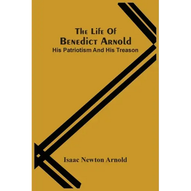 The Life Of Benedict Arnold; His Patriotism And His Treason