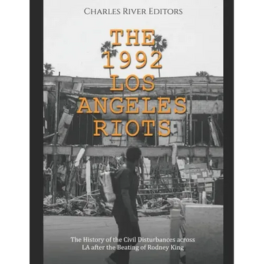 The 1992 Los Angeles Riots: The History of the Civil Disturbances across LA after the Beating of Rodney King