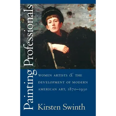 Painting Professionals: Women Artists and the Development of Modern American Art, 1870-1930