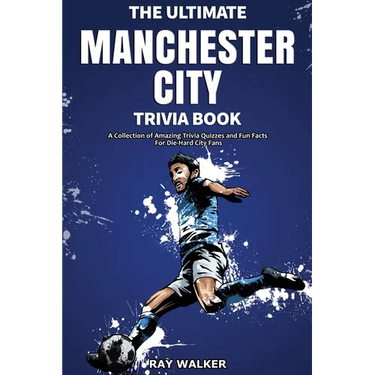 The Ultimate Manchester City FC Trivia Book: A Collection of Amazing Trivia Quizzes and Fun Facts for Die-Hard City Fans!