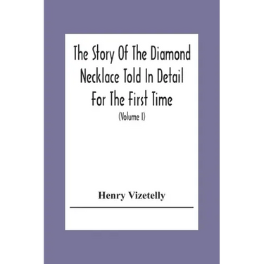 The Story Of The Diamond Necklace Told In Detail For The First Time, Chiefly By The Aid Of Original Letters, Official And Other Documents, And Contemp