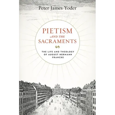 Pietism and the Sacraments: The Life and Theology of August Hermann Francke