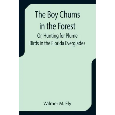 The Boy Chums in the Forest; Or, Hunting for Plume Birds in the Florida Everglades