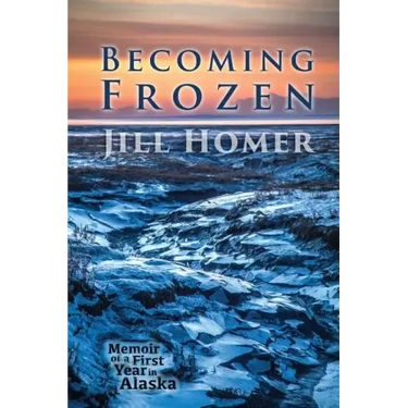 Becoming Frozen: Memoir of a First Year in Alaska