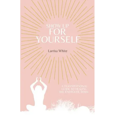 Show Up For Yourself: A Transpersonal Guide to Healing the Energetic Body