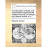A Continuation of Facts and Observations Relative to the Variolae Vaccinae, or Cow Pox. by Edward Jenner, M.D. ...